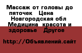 Массаж от головы до пяточек › Цена ­ 450 - Новгородская обл. Медицина, красота и здоровье » Другое   